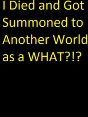 Cover of I Died and Got Summoned to Another World as a WHAT?!?!