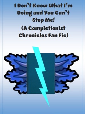 Cover of I Don’t Know What I’m Doing And You Can’t Stop Me (A Completionist Chronicles Fan Fic)